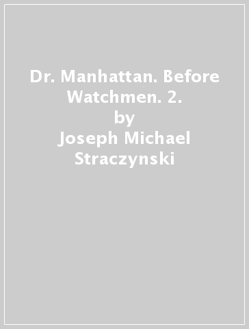 Dr. Manhattan. Before Watchmen. 2. - Joseph Michael Straczynski