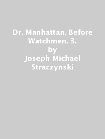 Dr. Manhattan. Before Watchmen. 3. - Joseph Michael Straczynski