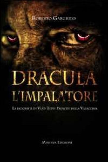 Dracula l'impalatore. La biografia di Vlad Tepes principe della Valacchia - Roberto Gargiulo