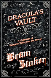 Dracula s Vault - A Collection of Vampiric Tales from the Pen of Bram Stoker