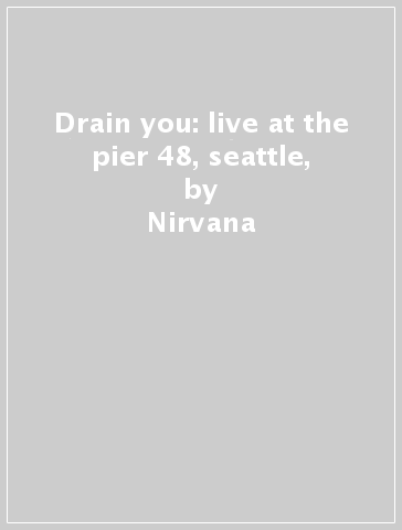 Drain you: live at the pier 48, seattle, - Nirvana