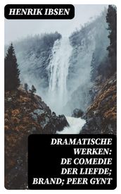 Dramatische Werken: De comedie der liefde; Brand; Peer Gynt