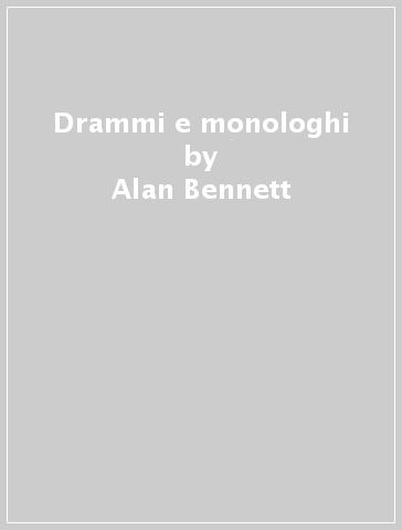 Drammi e monologhi - Alan Bennett