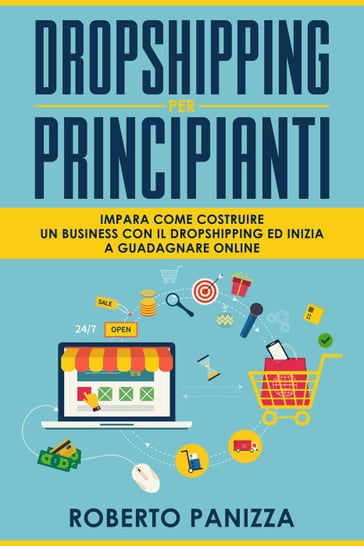 Dropshipping: Impara Come Costruire un Business con il Dropshipping ed inizia a Guadagnare Online - Roberto Panizza