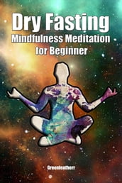 Dry Fasting & Mindfulness Meditation for Beginners: Guide to Miracle of Fasting & Peaceful Relaxation - Healing the Body , Soul & Spirit