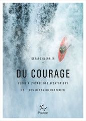 Du courage - Eloge à l usage des aventuriers et...des héros du quotidien