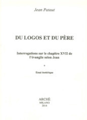 Du logos et du père. Interrogations sur le chapitre XVII de l évangileselon Jean. Essai esotérique