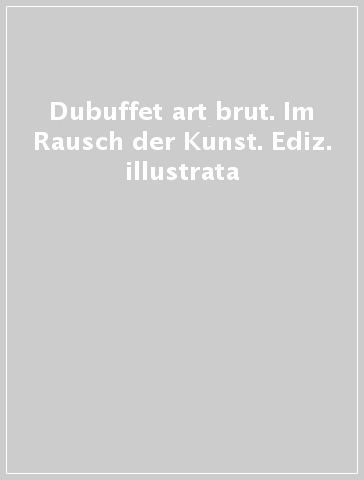 Dubuffet & art brut. Im Rausch der Kunst. Ediz. illustrata