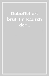 Dubuffet & art brut. Im Rausch der Kunst. Ediz. illustrata