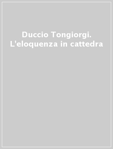 Duccio Tongiorgi. L'eloquenza in cattedra