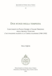 Due Nunzi nella tempesta. I documenti di Paolo Giobbe e Cesare Orsenigo negli Archivi Vaticani: l occupazione nazista e la Chiesa olandese (1940-1943)