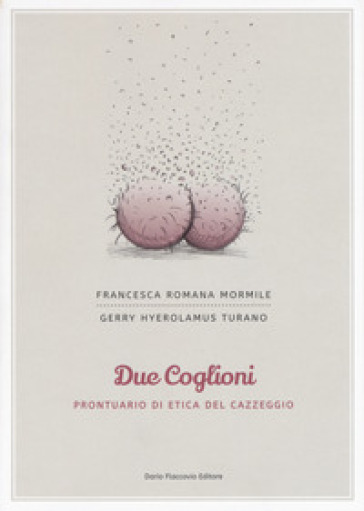 Due coglioni. Prontuario di etica del cazzeggio - Francesca Romana Mormile - Gerry Hyerolamus Turano