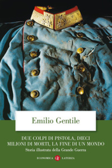 Due colpi di pistola, dieci milioni di morti, la fine di un mondo. Storia illustrata della grande guerra. Ediz. illustrata - Emilio Gentile