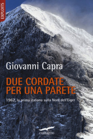 Due cordate per una parete. 1962, la prima italiana sulla Nord dell'Eiger - Giovanni Capra