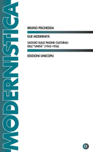 Due modernità. Saggio sulle pagine culturali dell'«Unità» (1945-1956) - Bruno Pischedda