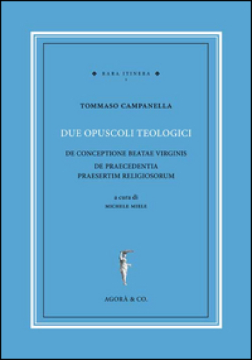 Due opuscoli teologici. De conceptione beatae virginis de praecedentia praesertim religiosorum - Tommaso Campanella
