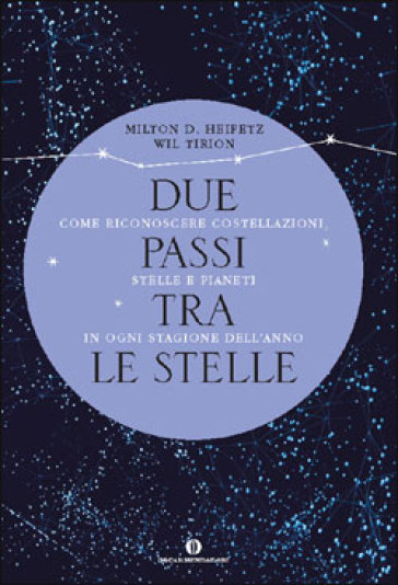 Due passi tra le stelle. Come riconoscere costellazioni, stelle e pianeti in ogni stagione dell'anno - Wil Tirion - Milton D. Heifetz