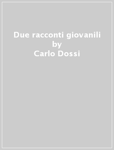 Due racconti giovanili - Carlo Dossi - Luigi Perelli