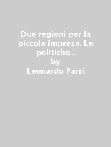 Due regioni per la piccola impresa. Le politiche per l'innovazione tecnologica in Emilia-Romagna e Rhone-Alpes - Leonardo Parri