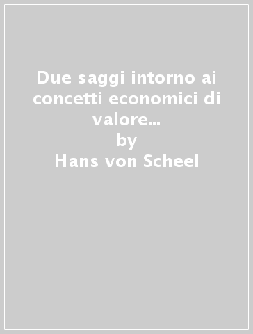 Due saggi intorno ai concetti economici di valore nell'antichità classica - Hans von Scheel - Giulio Alessio