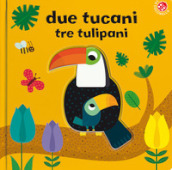 Due tucani tre tulipani. Ediz. a colori