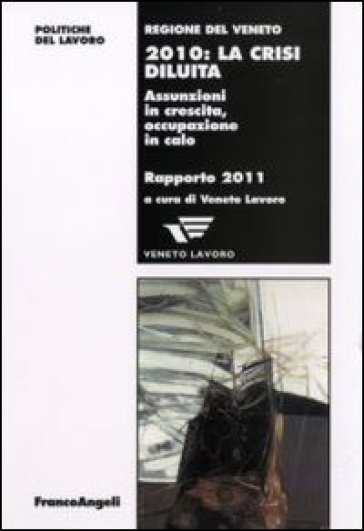 Duemiladieci: la crisi diluita. Assunzioni in crescita, occupazione in calo. Rapporto 2011