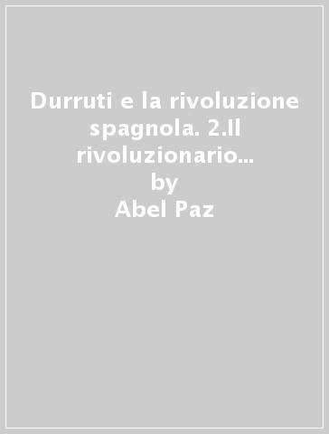 Durruti e la rivoluzione spagnola. 2.Il rivoluzionario (19 luglio-20 novembre 1936) - Abel Paz