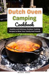 Dutch Oven Camping Cookbook: Healthy and Delicious Outdoor Cooking Recipes to Wow Your Family And Friends