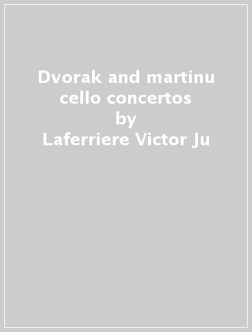 Dvorak and martinu cello concertos - Laferriere Victor Ju