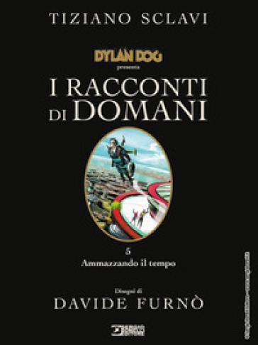 Dylan Dog presenta I racconti di domani. Vol. 5: Ammazzando il tempo - Tiziano Sclavi