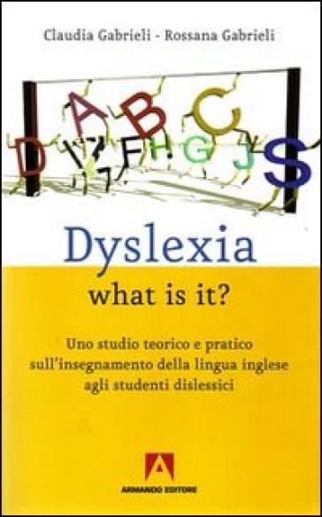 Dyslexia what is it? Uno studio teorico e pratico sull'insegnamente della lingua inglese agli studenti dislessici - Claudia Gabrieli - Rossana Gabrieli