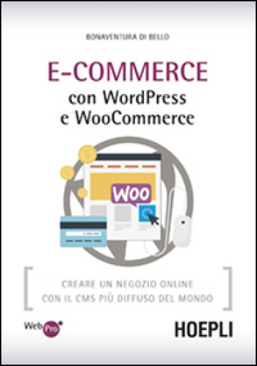 E-Commerce con WordPress e Woocommerce. Creare un negozio online con il CMS più diffuso del mondo - Bonaventura Di Bello