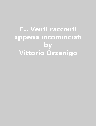 E... Venti racconti appena incominciati - Vittorio Orsenigo
