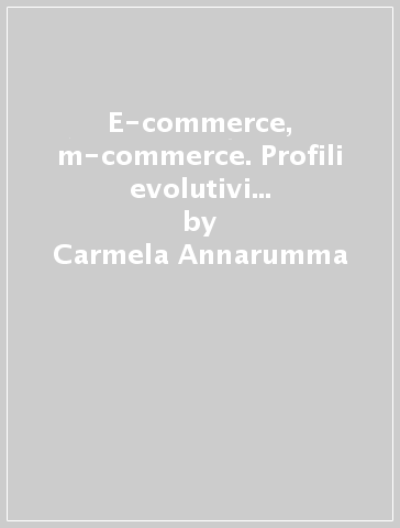 E-commerce, m-commerce. Profili evolutivi delle contrattazioni a distanza - Carmela Annarumma | 