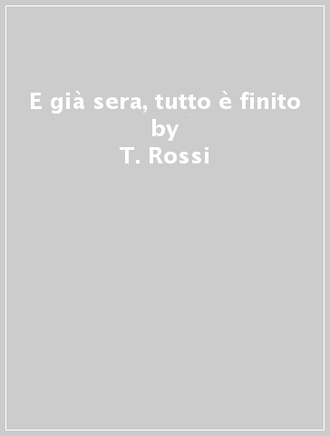 E già sera, tutto è finito - Tersite Rossi - T. Rossi