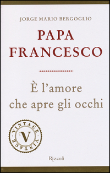 E' l'amore che apre gli occhi - Papa Francesco (Jorge Mario Bergoglio)