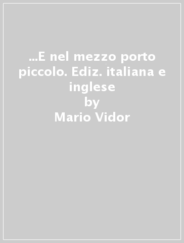 ...E nel mezzo porto piccolo. Ediz. italiana e inglese - Mario Vidor - Alessandra Santin