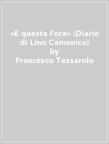 «E questa l'ora» (Diario di Lino Camonico) - Francesco Tessarolo | 