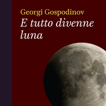 E tutto divenne luna - Georgi Gospodinov