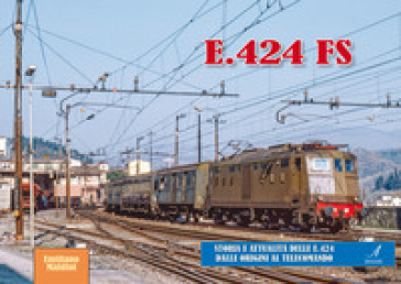 E.424 FS. Storia e attualità delle E.424 dalle origini al telecomando - Emiliano Maldini