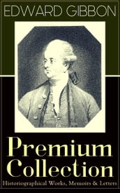 EDWARD GIBBON Premium Collection: Historiographical Works, Memoirs & Letters