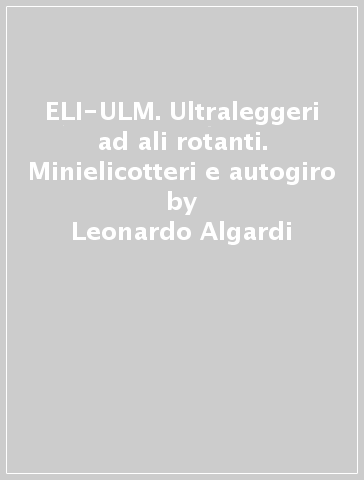 ELI-ULM. Ultraleggeri ad ali rotanti. Minielicotteri e autogiro - Leonardo Algardi