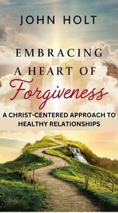 EMBRACING A HEART OF FORGIVENESS