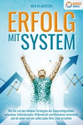 ERFOLG MIT SYSTEM: Wie Sie mit den Mindset-Strategien der Supererfolgreichen unfassbare Selbstdisziplin, Willenskraft & Motivation entwickeln und ab sofort wie von selbst jedes Ihrer Ziele erreichen