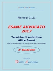 ESAME AVVOCATO 2017. Tecniche di redazione Atti e Pareri alla luce dei criteri di correzione dei Commissari  2a Edizione