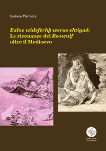 Ealne wideferht weras ehtigae. Le risonanze del Beowulf oltre il Medioevo - Giuliano Marmora