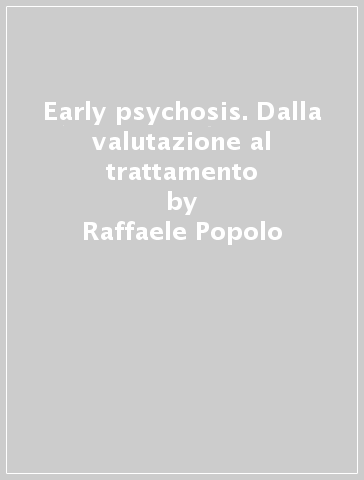 Early psychosis. Dalla valutazione al trattamento - Raffaele Popolo - Giancarlo Vinci - Andrea Balbi