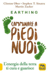 Earthing. Camminare a piedi nudi. L energia della terra ti cura e guarisce. Nuova ediz.