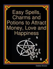 Easy Spells, Charms and Potions to Attract Money, Love and Happiness