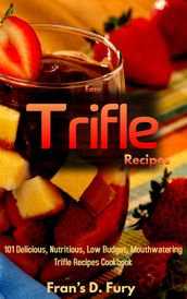Easy Trifle Recipes: 101 Delicious, Nutritious, Low Budget, Mouthwatering Easy Trifle Recipes Cookbook